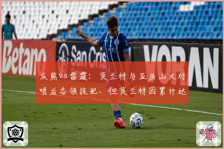 灰熊vs雷霆：莫兰特与亚历山大对喷后各领技犯，但莫兰特因累计达到禁赛线面临停赛