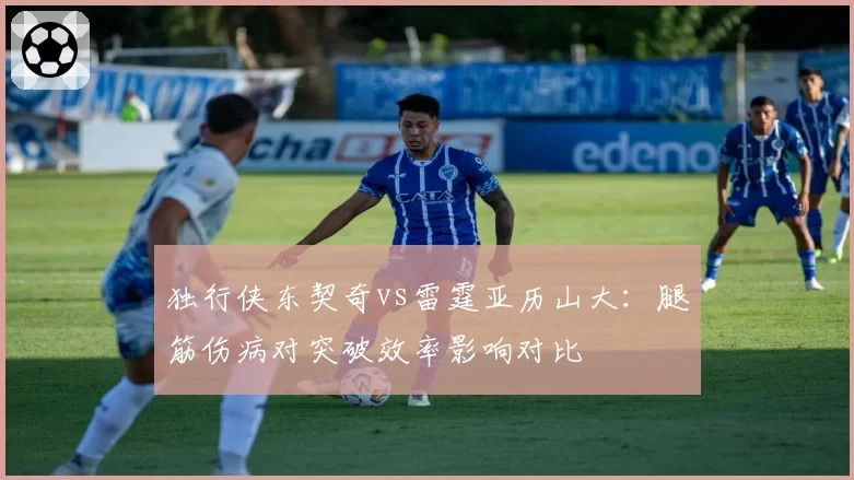 独行侠东契奇vs雷霆亚历山大：腿筋伤病对突破效率影响对比