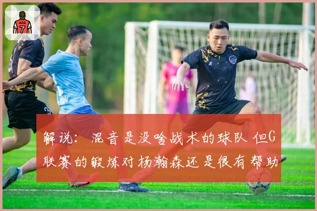 解说：混音是没啥战术的球队 但G联赛的锻炼对杨瀚森还是很有帮助