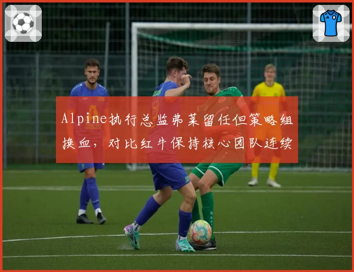 Alpine执行总监弗莱留任但策略组换血，对比红牛保持核心团队连续四年夺冠