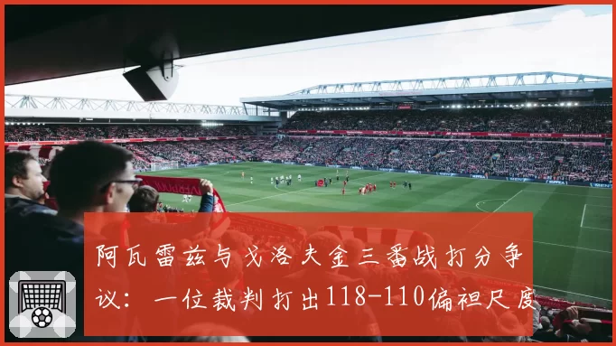 阿瓦雷兹与戈洛夫金三番战打分争议：一位裁判打出118-110偏袒尺度遭拳击界声讨