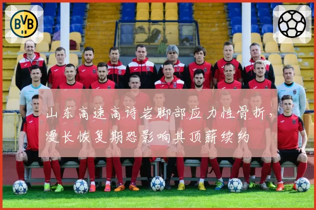 山东高速高诗岩脚部应力性骨折，漫长恢复期恐影响其顶薪续约