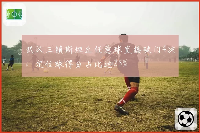 武汉三镇斯坦丘任意球直接破门4次，定位球得分占比达25%