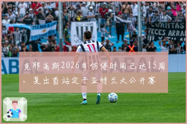 克耶高斯2026年伤停时间已达15周，复出首站定于亚特兰大公开赛