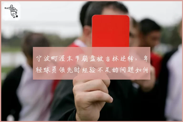 宁波町渥末节崩盘被吉林逆转，年轻球员领先时经验不足的问题如何从内部解决？
