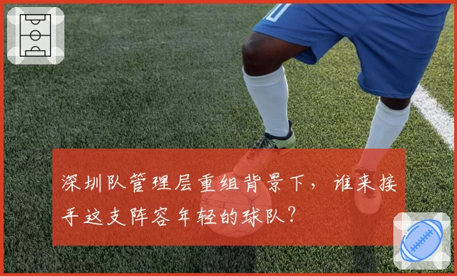 深圳队管理层重组背景下，谁来接手这支阵容年轻的球队？