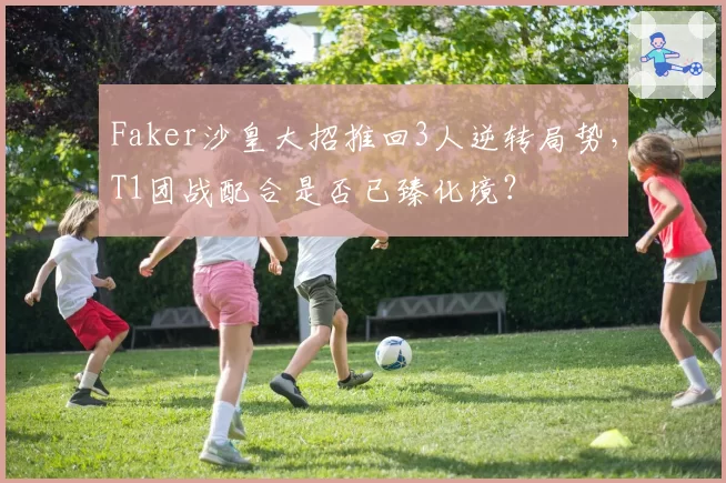 Faker沙皇大招推回3人逆转局势，T1团战配合是否已臻化境？