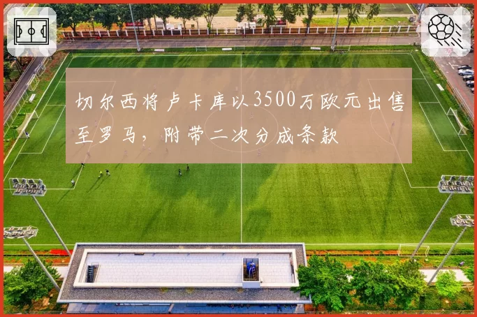 切尔西将卢卡库以3500万欧元出售至罗马，附带二次分成条款