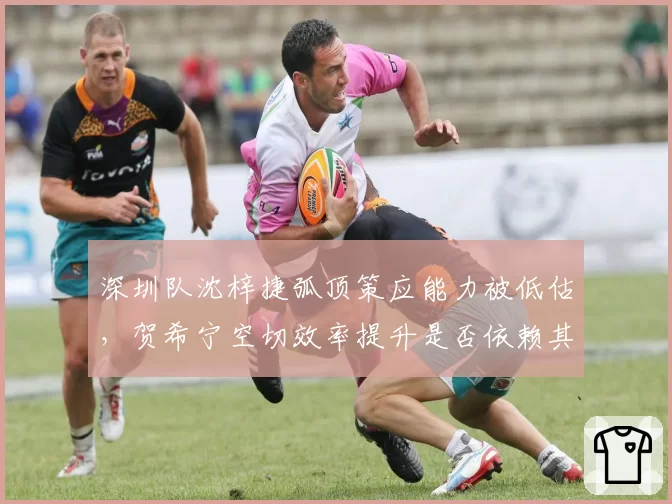 深圳队沈梓捷弧顶策应能力被低估，贺希宁空切效率提升是否依赖其策应？