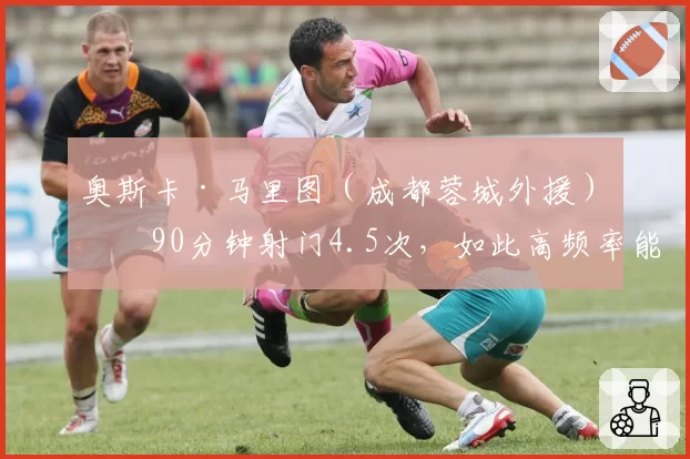 奥斯卡·马里图（成都蓉城外援）每90分钟射门4.5次，如此高频率能否换来进球？