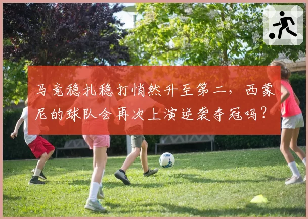 马竞稳扎稳打悄然升至第二，西蒙尼的球队会再次上演逆袭夺冠吗？