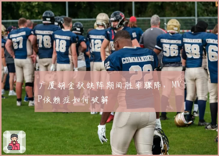 广厦胡金秋缺阵期间胜率骤降,MVP依赖症如何破解