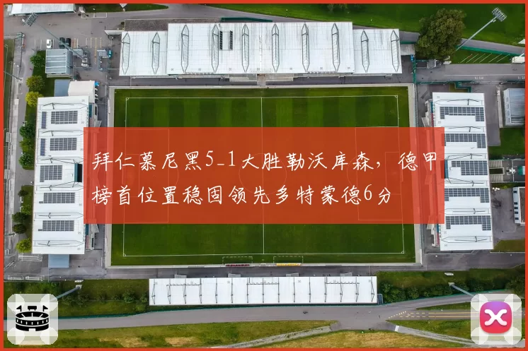 拜仁慕尼黑5_1大胜勒沃库森，德甲榜首位置稳固领先多特蒙德6分