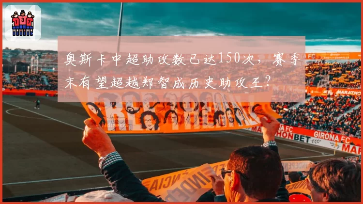 奥斯卡中超助攻数已达150次，赛季末有望超越郑智成历史助攻王？