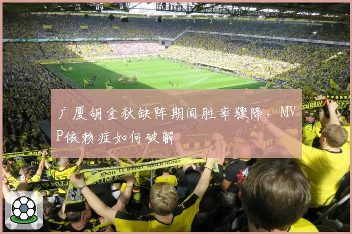 广厦胡金秋缺阵期间胜率骤降,MVP依赖症如何破解