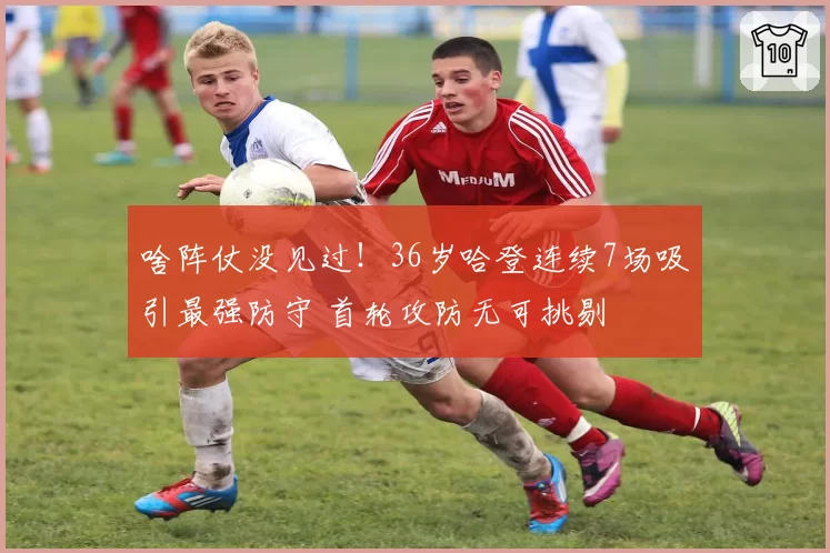 啥阵仗没见过!36岁哈登连续7场吸引最强防守 首轮攻防无可挑剔