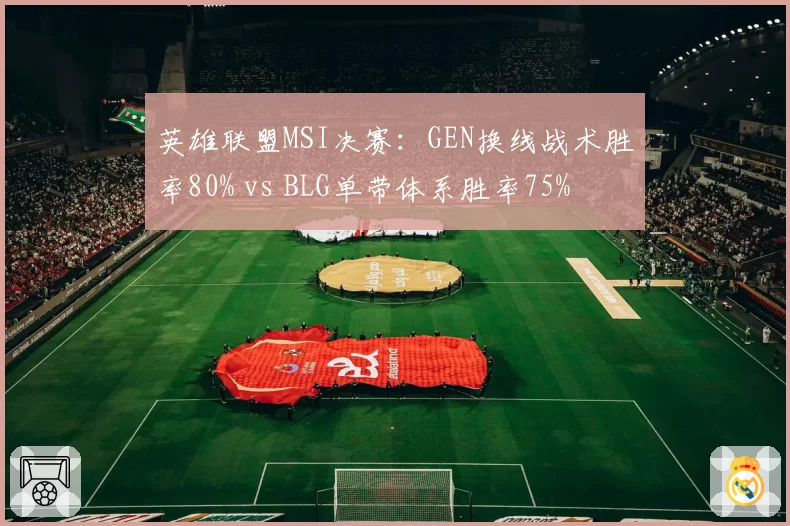 英雄联盟MSI决赛:GEN换线战术胜率80% vs BLG单带体系胜率75%