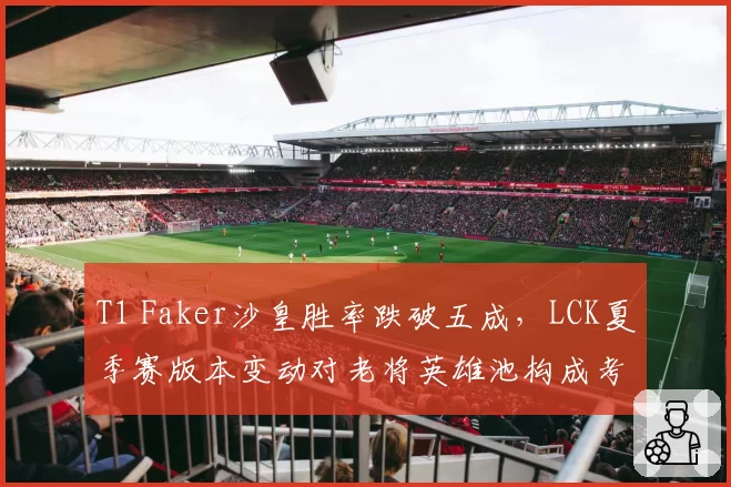 T1 Faker沙皇胜率跌破五成，LCK夏季赛版本变动对老将英雄池构成考验