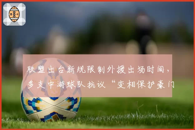 联盟出台新规限制外援出场时间，多支中游球队抗议“变相保护豪门”