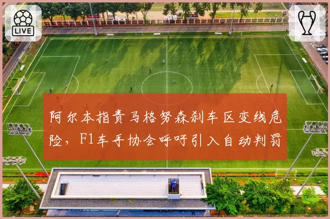 阿尔本指责马格努森刹车区变线危险，F1车手协会呼吁引入自动判罚系统