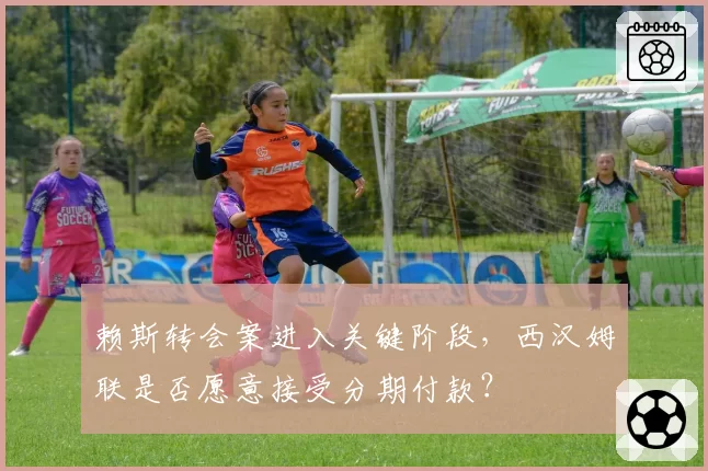 赖斯转会案进入关键阶段,西汉姆联是否愿意接受分期付款?