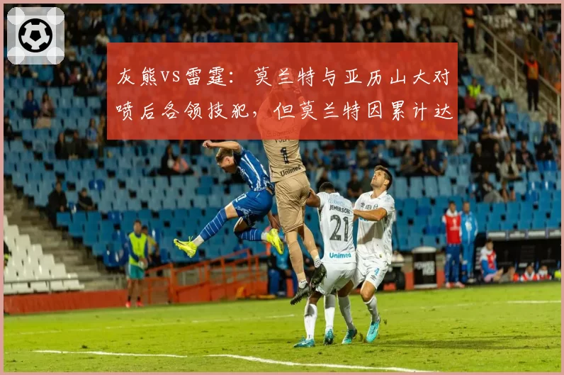 灰熊vs雷霆：莫兰特与亚历山大对喷后各领技犯，但莫兰特因累计达到禁赛线面临停赛