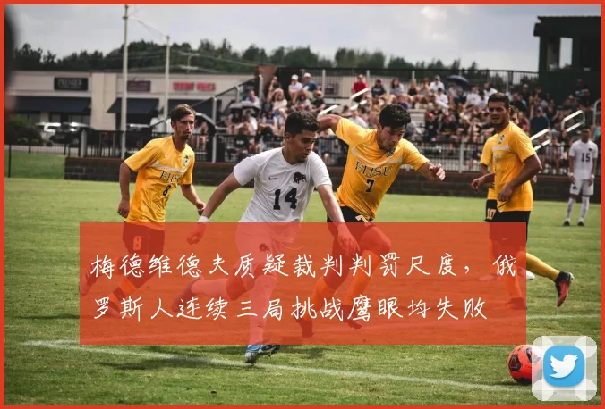 梅德维德夫质疑裁判判罚尺度，俄罗斯人连续三局挑战鹰眼均失败