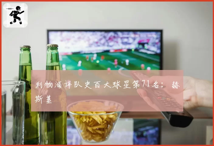 利物浦评队史百大球星第71名:赫斯基